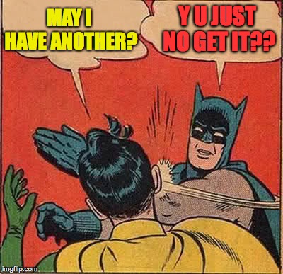 Batman Slapping Robin Meme | MAY I HAVE ANOTHER? Y U JUST NO GET IT?? | image tagged in memes,batman slapping robin | made w/ Imgflip meme maker