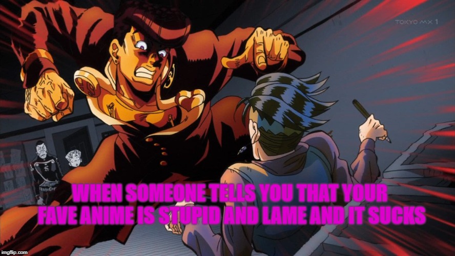triggered jojo | WHEN SOMEONE TELLS YOU THAT YOUR FAVE ANIME IS STUPID AND LAME AND IT SUCKS | image tagged in triggered jojo | made w/ Imgflip meme maker
