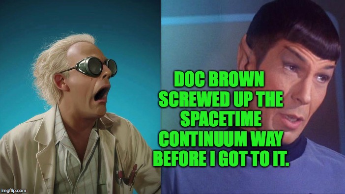 Spock got morally flexible as he aged. | DOC BROWN SCREWED UP THE SPACETIME CONTINUUM WAY BEFORE I GOT TO IT. | image tagged in memes,doc brown,spock excuses | made w/ Imgflip meme maker