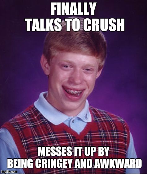 Bad Luck Brian Meme | FINALLY TALKS TO CRUSH; MESSES IT UP BY BEING CRINGEY AND AWKWARD | image tagged in memes,bad luck brian | made w/ Imgflip meme maker