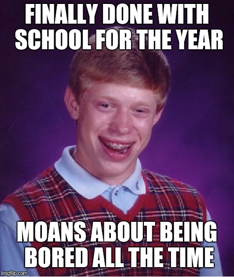 Bad Luck Brian | FINALLY DONE WITH SCHOOL FOR THE YEAR; MOANS ABOUT BEING BORED ALL THE TIME | image tagged in memes,bad luck brian | made w/ Imgflip meme maker