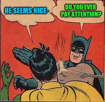 Batman Slapping Robin Meme | HE SEEMS NICE- DO YOU EVER PAY ATTENTION? | image tagged in memes,batman slapping robin | made w/ Imgflip meme maker