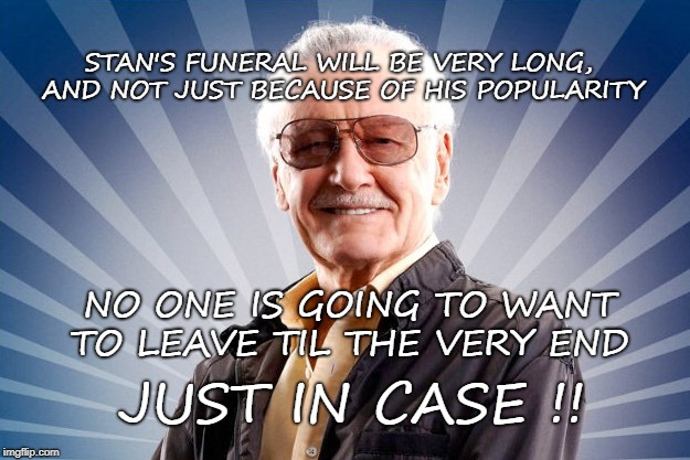 Just In Case ! RIP Stan the Man | STAN'S FUNERAL WILL BE VERY LONG, AND NOT JUST BECAUSE OF HIS POPULARITY; NO ONE IS GOING TO WANT TO LEAVE TIL THE VERY END; JUST IN CASE !! | image tagged in stan lee,marvel,funny memes | made w/ Imgflip meme maker