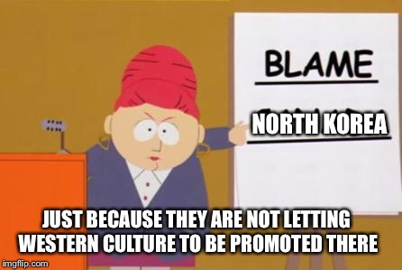 blame canada | NORTH KOREA; JUST BECAUSE THEY ARE NOT LETTING WESTERN CULTURE TO BE PROMOTED THERE | image tagged in blame canada,north korea | made w/ Imgflip meme maker