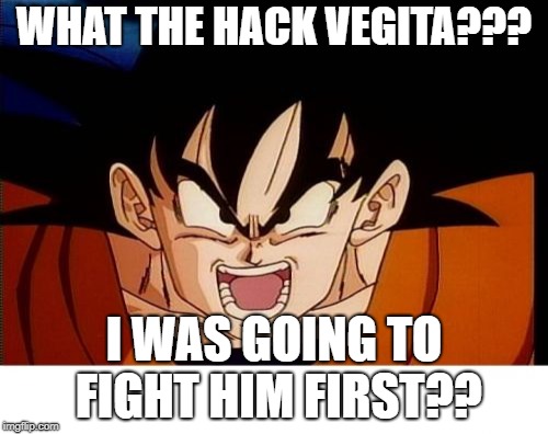 Crosseyed Goku |  WHAT THE HACK VEGITA??? I WAS GOING TO FIGHT HIM FIRST?? | image tagged in memes,crosseyed goku | made w/ Imgflip meme maker