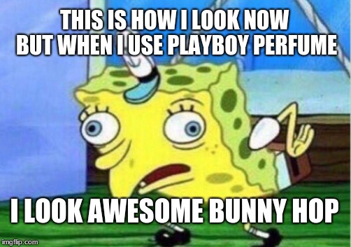 Mocking Spongebob | THIS IS HOW I LOOK NOW BUT WHEN I USE PLAYBOY PERFUME; I LOOK AWESOME BUNNY HOP | image tagged in memes,mocking spongebob | made w/ Imgflip meme maker