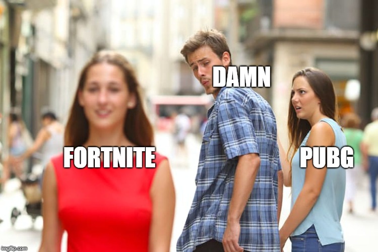 Distracted Boyfriend | DAMN; PUBG; FORTNITE | image tagged in memes,distracted boyfriend | made w/ Imgflip meme maker