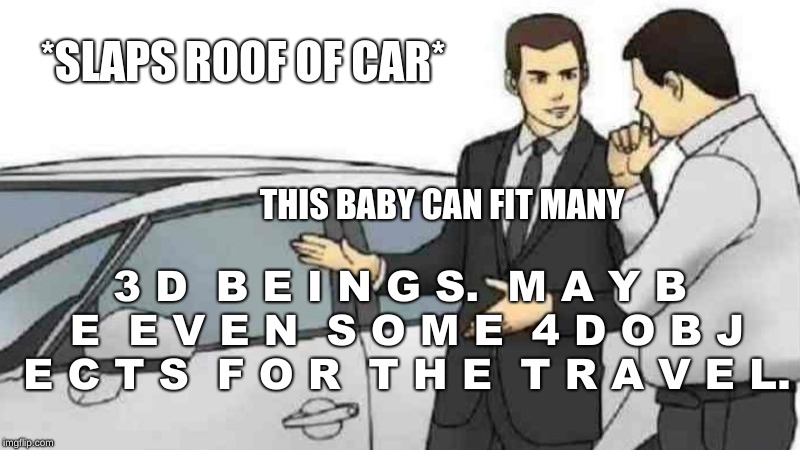 Car Salesman Slaps Roof Of Car Meme | *SLAPS ROOF OF CAR*; THIS BABY CAN FIT MANY; 3 D  B E I N G S.  M A Y B E  E V E N  S O M E  4 D O B J E C T S  F O R  T H E  T R A V E L. | image tagged in memes,car salesman slaps roof of car | made w/ Imgflip meme maker