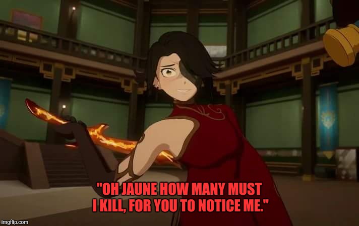 Yandere Cinder | "OH JAUNE HOW MANY MUST I KILL, FOR YOU TO NOTICE ME." | image tagged in yandere cinder | made w/ Imgflip meme maker