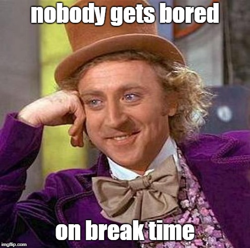 Creepy Condescending Wonka Meme | nobody gets bored on break time | image tagged in memes,creepy condescending wonka | made w/ Imgflip meme maker