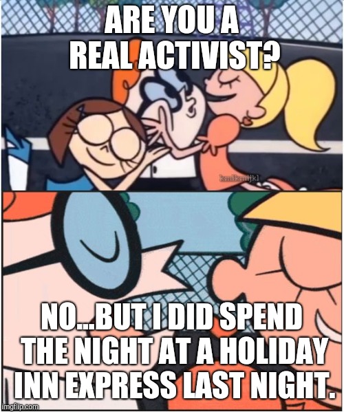Dexters Lab | ARE YOU A REAL ACTIVIST? NO...BUT I DID SPEND THE NIGHT AT A HOLIDAY INN EXPRESS LAST NIGHT. | image tagged in dexters lab | made w/ Imgflip meme maker