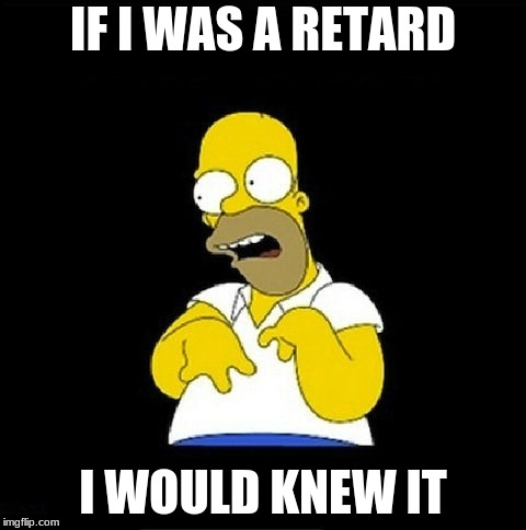 Homer Simpson Retarded | IF I WAS A RETARD; I WOULD KNEW IT | image tagged in homer simpson retarded | made w/ Imgflip meme maker