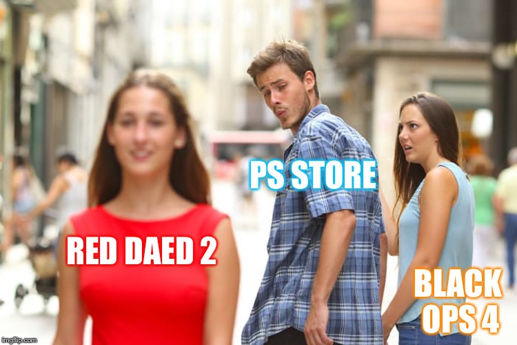Distracted Boyfriend | PS STORE; RED DAED 2; BLACK OPS 4 | image tagged in memes,distracted boyfriend | made w/ Imgflip meme maker