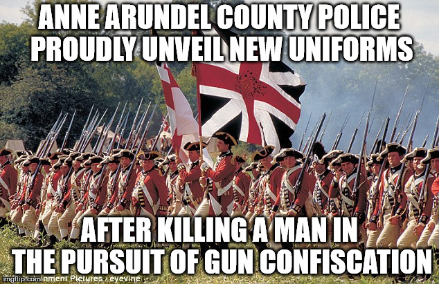 Red Flag laws and gun control will lead to another American Revolution | ANNE ARUNDEL COUNTY POLICE PROUDLY UNVEIL NEW UNIFORMS; AFTER KILLING A MAN IN THE PURSUIT OF GUN CONFISCATION | image tagged in police,murder,innocent citizen,gun control,confiscation,tyranny | made w/ Imgflip meme maker