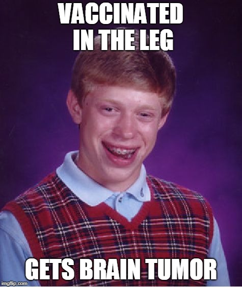 Bad Luck Brian Meme | VACCINATED IN THE LEG GETS BRAIN TUMOR | image tagged in memes,bad luck brian | made w/ Imgflip meme maker