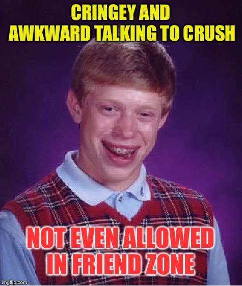 Bad Luck Brian Meme | CRINGEY AND AWKWARD TALKING TO CRUSH NOT EVEN ALLOWED IN FRIEND ZONE | image tagged in memes,bad luck brian | made w/ Imgflip meme maker