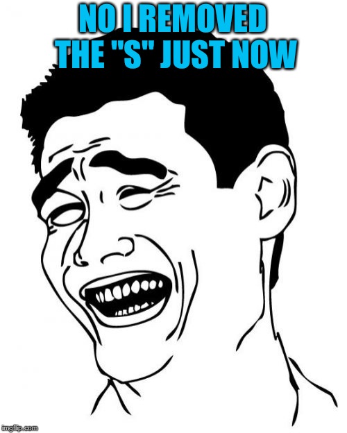 Yao Ming Meme | NO I REMOVED THE "S" JUST NOW | image tagged in memes,yao ming | made w/ Imgflip meme maker