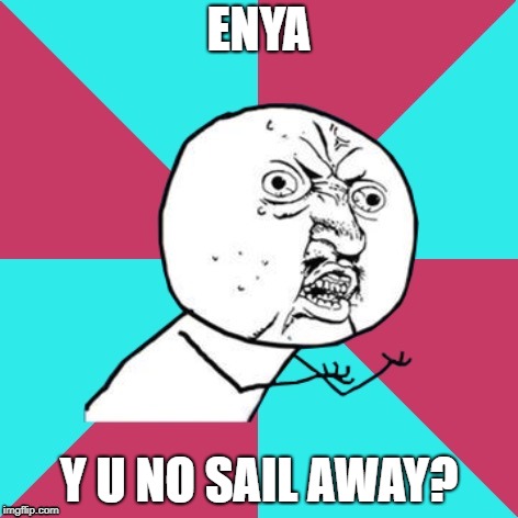 y u no music | ENYA; Y U NO SAIL AWAY? | image tagged in y u no music | made w/ Imgflip meme maker