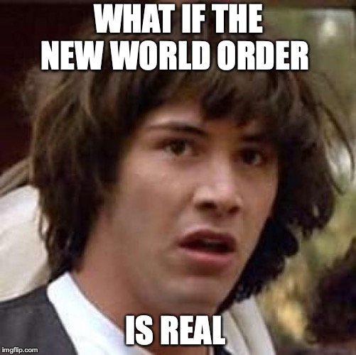 Conspiracy Keanu Meme | WHAT IF THE NEW WORLD ORDER; IS REAL | image tagged in memes,conspiracy keanu | made w/ Imgflip meme maker