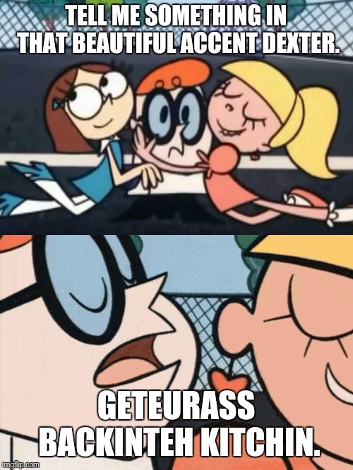 I Love Your Accent | TELL ME SOMETHING IN THAT BEAUTIFUL ACCENT DEXTER. GETEURASS BACKINTEH KITCHIN. | image tagged in i love your accent | made w/ Imgflip meme maker