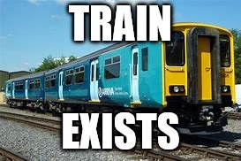 TRAIN; EXISTS | image tagged in train | made w/ Imgflip meme maker