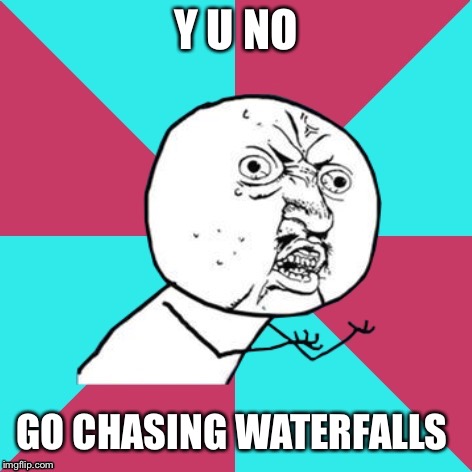 y u no music | Y U NO GO CHASING WATERFALLS | image tagged in y u no music | made w/ Imgflip meme maker