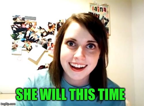 Overly Attached Girlfriend Meme | SHE WILL THIS TIME | image tagged in memes,overly attached girlfriend | made w/ Imgflip meme maker