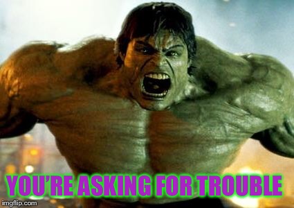 hulk | YOU’RE ASKING FOR TROUBLE | image tagged in hulk | made w/ Imgflip meme maker