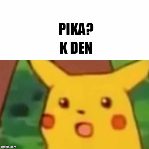 K Den | K DEN; PIKA? | image tagged in memes,surprised pikachu | made w/ Imgflip meme maker