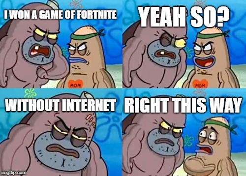 How Tough Are You | YEAH SO? I WON A GAME OF FORTNITE; WITHOUT INTERNET; RIGHT THIS WAY | image tagged in memes,how tough are you | made w/ Imgflip meme maker