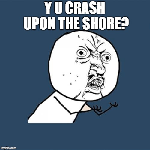 Y U No Meme | Y U CRASH UPON THE SHORE? | image tagged in memes,y u no | made w/ Imgflip meme maker