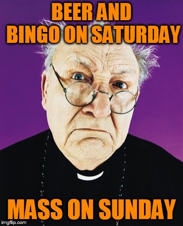Butthurt Preist | BEER AND BINGO ON SATURDAY MASS ON SUNDAY | image tagged in butthurt preist | made w/ Imgflip meme maker