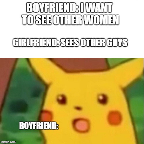 Surprised Pikachu | BOYFRIEND: I WANT TO SEE OTHER WOMEN; GIRLFRIEND: SEES OTHER GUYS; BOYFRIEND: | image tagged in memes,surprised pikachu,boyfriend,ex boyfriend,funny,relationships | made w/ Imgflip meme maker