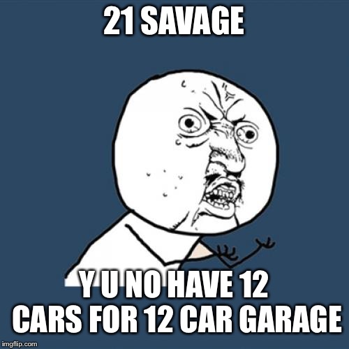 Y U NOvember, a socrates and punman21 event | 21 SAVAGE; Y U NO HAVE 12 CARS FOR 12 CAR GARAGE | image tagged in memes,y u no,21 savage,rockstar,post malone,music | made w/ Imgflip meme maker