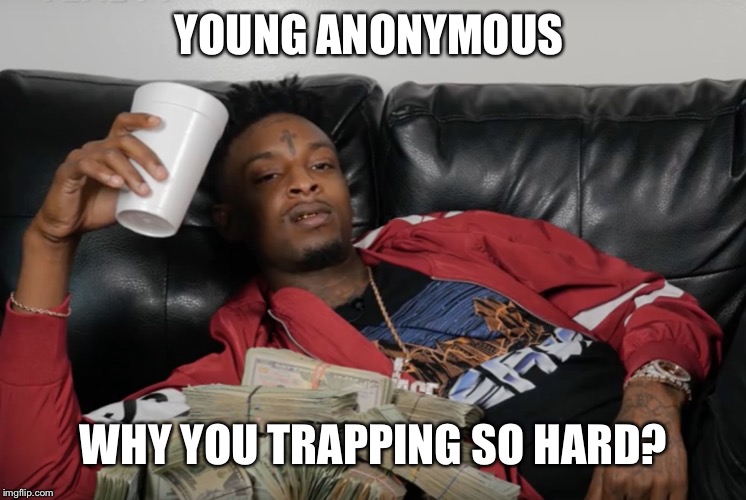 21 Savage | YOUNG ANONYMOUS WHY YOU TRAPPING SO HARD? | image tagged in 21 savage | made w/ Imgflip meme maker