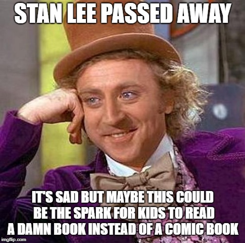 Creepy Condescending Wonka Meme | STAN LEE PASSED AWAY; IT'S SAD BUT MAYBE THIS COULD BE THE SPARK FOR KIDS TO READ A DAMN BOOK INSTEAD OF A COMIC BOOK | image tagged in memes,creepy condescending wonka | made w/ Imgflip meme maker