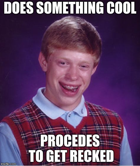 Bad Luck Brian | DOES SOMETHING COOL; PROCEDES TO GET RECKED | image tagged in memes,bad luck brian | made w/ Imgflip meme maker