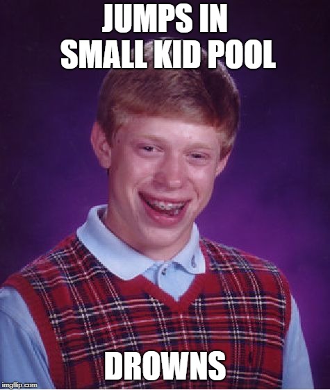 Bad Luck Brian Meme | JUMPS IN SMALL KID POOL DROWNS | image tagged in memes,bad luck brian | made w/ Imgflip meme maker