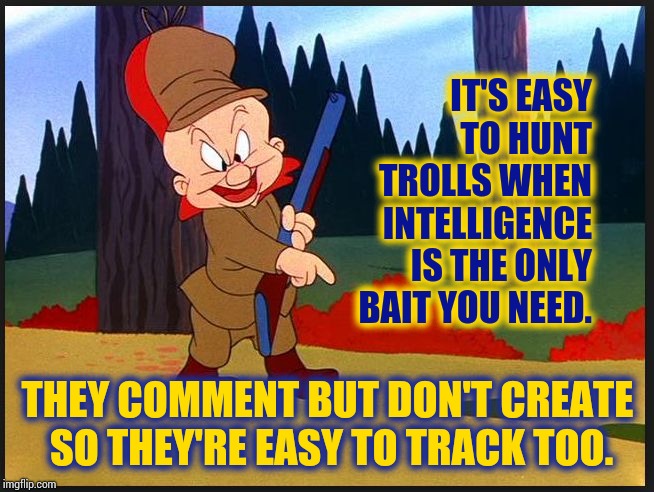 Trolls Have Clinical Issues And Seriously Twisted Personal Problems. | IT'S EASY TO HUNT TROLLS WHEN INTELLIGENCE IS THE ONLY BAIT YOU NEED. THEY COMMENT BUT DON'T CREATE SO THEY'RE EASY TO TRACK TOO. | image tagged in hunting russians,imgflip trolls,crying troll face,memes,meme,asshat | made w/ Imgflip meme maker