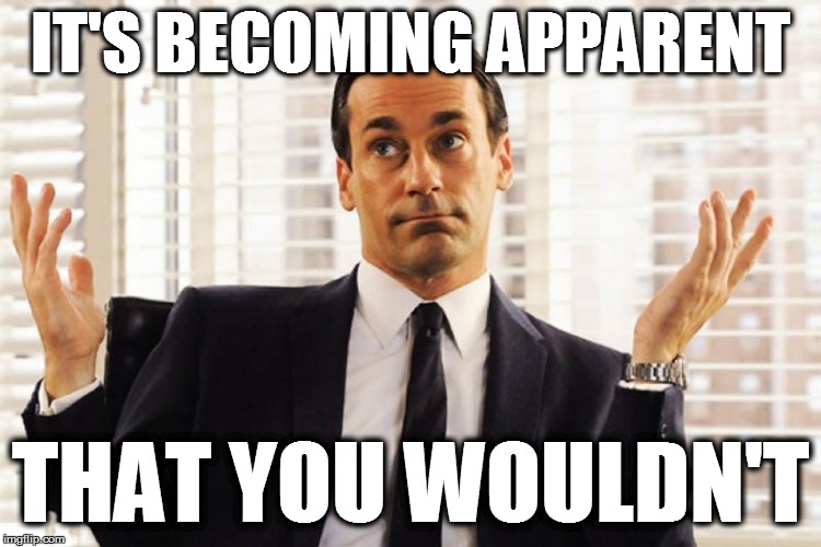 IT'S BECOMING APPARENT THAT YOU WOULDN'T | made w/ Imgflip meme maker