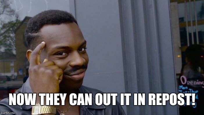 Roll Safe Think About It Meme | NOW THEY CAN OUT IT IN REPOST! | image tagged in memes,roll safe think about it | made w/ Imgflip meme maker