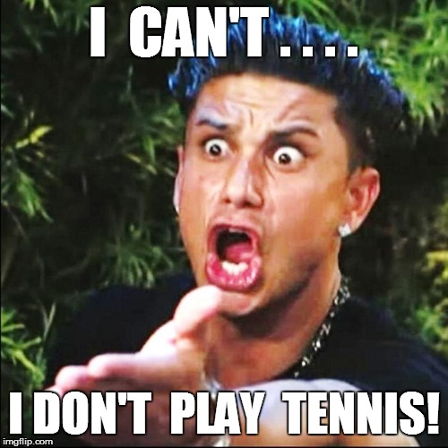 I  CAN'T . . . . I DON'T  PLAY  TENNIS! | made w/ Imgflip meme maker