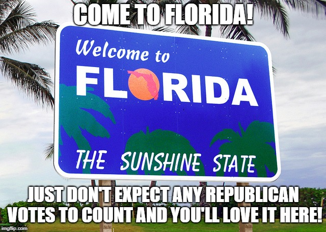 Good ol' Florida! | COME TO FLORIDA! JUST DON'T EXPECT ANY REPUBLICAN VOTES TO COUNT AND YOU'LL LOVE IT HERE! | image tagged in florida,voter fraud,democrats,republicans,voters | made w/ Imgflip meme maker