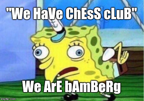Mocking Spongebob Meme | "We HaVe ChEsS cLuB"; We ArE bAmBeRg | image tagged in memes,mocking spongebob | made w/ Imgflip meme maker