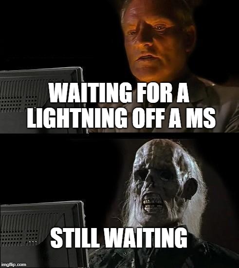 I'll Just Wait Here Meme | WAITING FOR A LIGHTNING OFF A MS; STILL WAITING | image tagged in memes,ill just wait here | made w/ Imgflip meme maker
