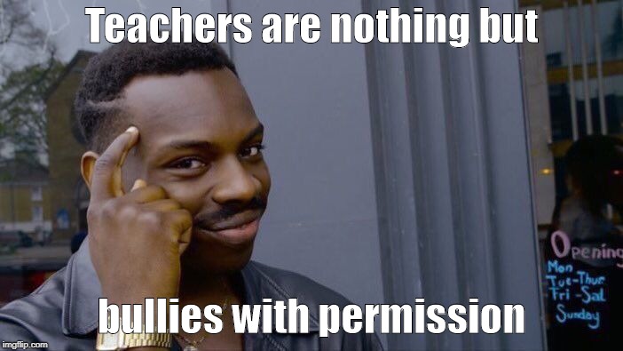 Roll Safe Think About It | Teachers are nothing but; bullies with permission | image tagged in memes,roll safe think about it,teachers,ullies | made w/ Imgflip meme maker