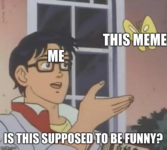 ME THIS MEME IS THIS SUPPOSED TO BE FUNNY? | image tagged in memes,is this a pigeon | made w/ Imgflip meme maker