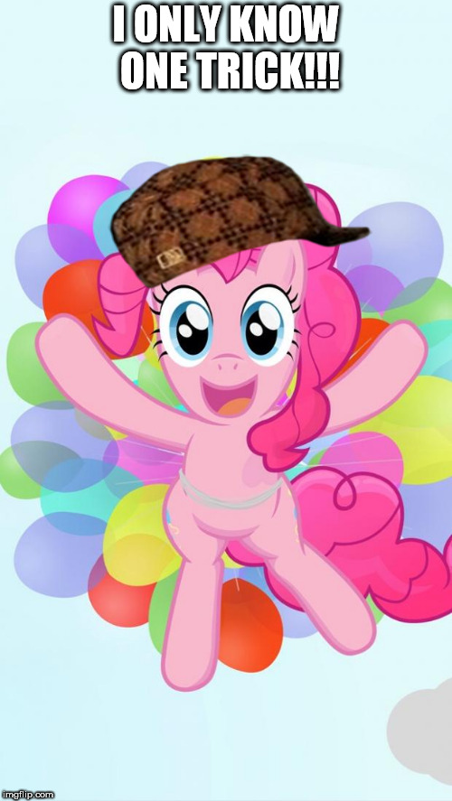 Pinkie Pie My Little Pony I'm back! | I ONLY KNOW ONE TRICK!!! | image tagged in pinkie pie my little pony i'm back,scumbag | made w/ Imgflip meme maker