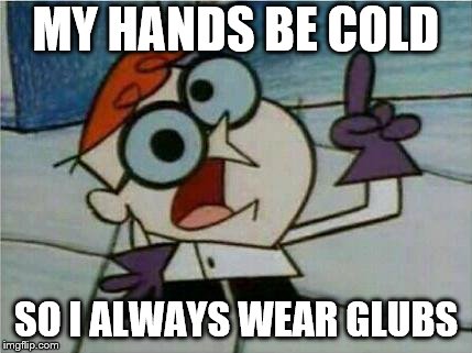 Dexter's Laboratory | MY HANDS BE COLD; SO I ALWAYS WEAR GLUBS | image tagged in dexter's laboratory | made w/ Imgflip meme maker