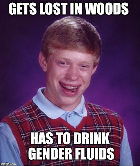 Wait what? It's not the same thing ? I'm pretty sure it's the same thing  | GETS LOST IN WOODS; HAS TO DRINK GENDER FLUIDS | image tagged in memes,bad luck brian | made w/ Imgflip meme maker